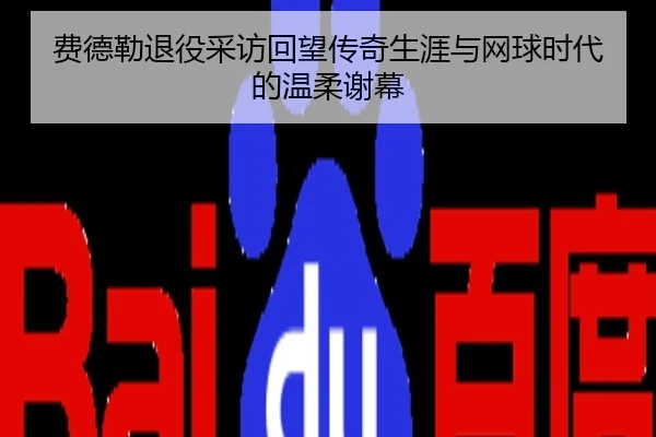 费德勒退役采访回望传奇生涯与网球时代的温柔谢幕
