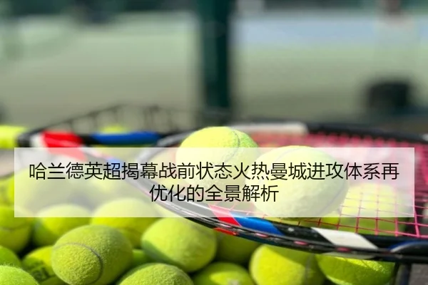 哈兰德英超揭幕战前状态火热曼城进攻体系再优化的全景解析
