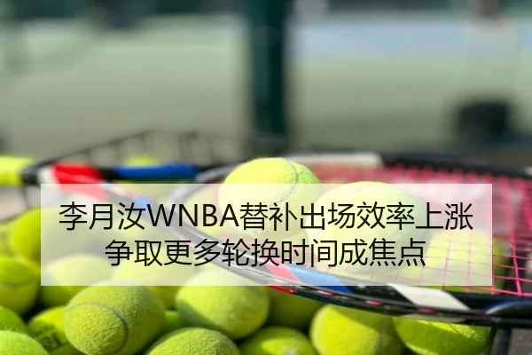 李月汝WNBA替补出场效率上涨争取更多轮换时间成焦点