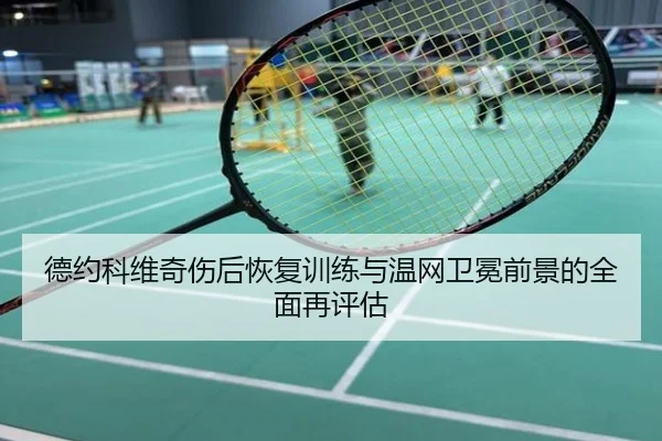 德约科维奇伤后恢复训练与温网卫冕前景的全面再评估