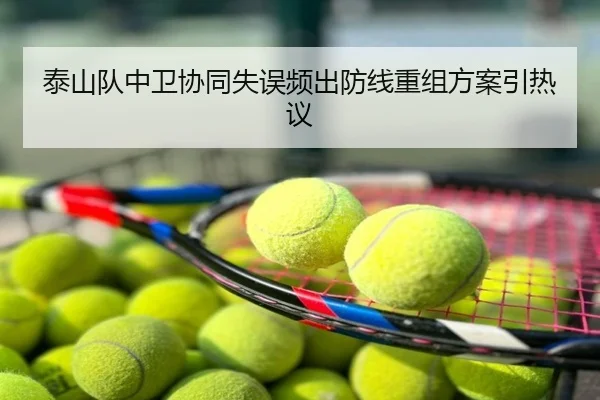 泰山队中卫协同失误频出防线重组方案引热议