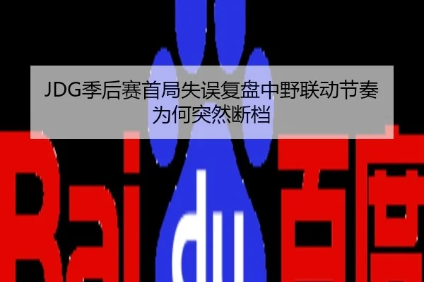 JDG季后赛首局失误复盘中野联动节奏为何突然断档